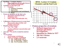 •  •  •  • •  • •  Readings: Uranium chapter:  http://radchem.nevada.edu/classes/r dch710/files/uranium.pdf Chemistry in the fuel cycle  Uranium  Solution Chemistry  Separation  Fluorination and enrichment  Metal Focus on chemistry in the fuel cycle  Speciation.