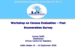 United Nations Economic Commission for Africa  African Centre for Statistics  Workshop on Census Evaluation – Post Enumeration Survey  Oumar SARR Statistician African Centre for Statistics Addis Ababa.