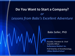 Do You Want to Start a Company? or Lessons from Babs’s Excellent Adventure  Babs Soller, PhD Founder, President & Chief Scientific Officer Reflectance Medical Inc. Prof Emeritus.