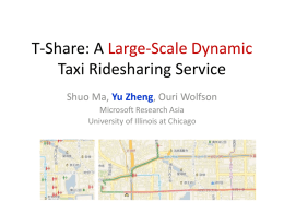 T-Share: A Large-Scale Dynamic Taxi Ridesharing Service Shuo Ma, Yu Zheng, Ouri Wolfson Microsoft Research Asia University of Illinois at Chicago.