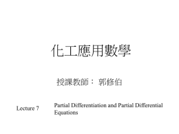 化工應用數學 授課教師： 郭修伯  Lecture 7  Partial Differentiation and Partial Differential Equations Chapter 8 • Partial differentiation and P.D.E.s – Problems requiring the specification of more than one.