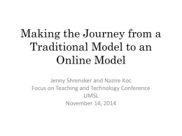 Making the Journey from a Traditional Model to an Online Model Jenny Shrensker and Nazire Koc Focus on Teaching and Technology Conference UMSL November 14, 2014