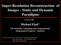 Super-Resolution Reconstruction of Images - Static and Dynamic Paradigms February 2002  Michael Elad* The Scientific Computing and Computational Mathematics Program - Stanford * Joint work with Prof.