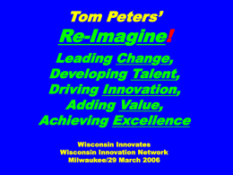 Tom Peters’  Re-Imagine! Leading Change, Developing Talent, Driving Innovation, Adding Value, Achieving Excellence Wisconsin Innovates Wisconsin Innovation Network Milwaukee/29 March 2006
