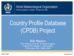 World Meteorological Organization Working together in weather, climate and water WMO  Country Profile Database (CPDB) Project Rob Masters First Meeting of the EC Working Group on Capacity.