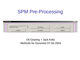 SPM Pre-Processing  Oli Gearing + Jack Kelly Methods for Dummies 07-04-2004 Talk Outline 1. 2. 3. 4. 5.  Slice Timing Realignment Coregistration Normalisation Smoothing  Part 1 - Jack  Part 2 - Oli.
