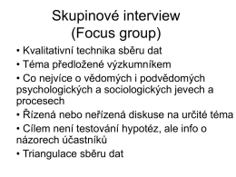 Skupinové interview (Focus group) • Kvalitativní technika sběru dat • Téma předložené výzkumníkem • Co nejvíce o vědomých i podvědomých psychologických a sociologických jevech a procesech •