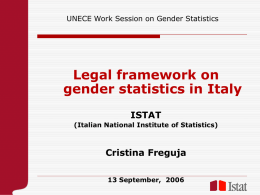 UNECE Work Session on Gender Statistics  Legal framework on gender statistics in Italy ISTAT (Italian National Institute of Statistics)  Cristina Freguja 13 September, 2006