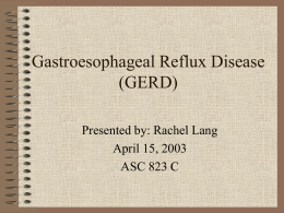 Gastroesophageal Reflux Disease (GERD) Presented by: Rachel Lang April 15, 2003 ASC 823 C.