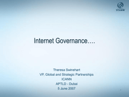 Internet Governance….  Theresa Swinehart VP, Global and Strategic Partnerships ICANN APTLD - Dubai 5 June 2007