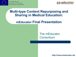 co-funded by the European Commission eContentplus programme  Multi-type Content Repurposing and Sharing in Medical Education: mEducator Final Presentation  The mEducator Consortium  http://www.meducator.net.