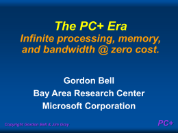 The PC+ Era Infinite processing, memory, and bandwidth @ zero cost. Gordon Bell Bay Area Research Center Microsoft Corporation Copyright Gordon Bell & Jim Gray  PC+