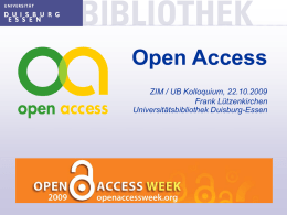 Open Access ZIM / UB Kolloquium, 22.10.2009 Frank Lützenkirchen Universitätsbibliothek Duisburg-Essen Was ist Open Access? "Open Access meint, dass diese Literatur kostenfrei und öffentlich im.