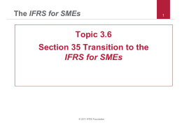 The IFRS for SMEs  Topic 3.6 Section 35 Transition to the IFRS for SMEs  © 2011 IFRS Foundation.