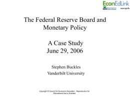 The Federal Reserve Board and Monetary Policy A Case Study June 29, 2006 Stephen Buckles Vanderbilt University  Copyright © Council for Economic Education.