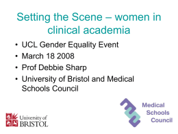 Setting the Scene – women in clinical academia • • • •  UCL Gender Equality Event March 18 2008 Prof Debbie Sharp University of Bristol and Medical Schools Council.