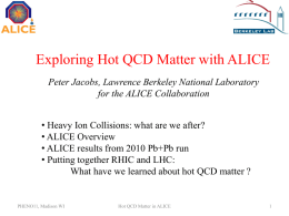 Exploring Hot QCD Matter with ALICE Peter Jacobs, Lawrence Berkeley National Laboratory for the ALICE Collaboration • Heavy Ion Collisions: what are we.
