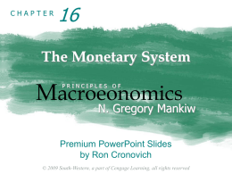 CHAPTER  The Monetary System  Macroeonomics PRINCIPLES OF  N. Gregory Mankiw  Premium PowerPoint Slides by Ron Cronovich © 2009 South-Western, a part of Cengage Learning, all rights reserved.