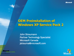 OEM Preinstallation of Windows XP Service Pack 2 John Straumann Partner Technology Specialist Microsoft Canada jstrauma@microsoft.com.