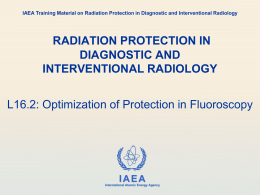 IAEA Training Material on Radiation Protection in Diagnostic and Interventional Radiology  RADIATION PROTECTION IN DIAGNOSTIC AND INTERVENTIONAL RADIOLOGY L16.2: Optimization of Protection in Fluoroscopy  IAEA International.