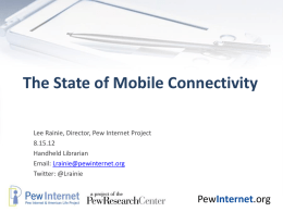 The State of Mobile Connectivity Lee Rainie, Director, Pew Internet Project 8.15.12 Handheld Librarian Email: Lrainie@pewinternet.org Twitter: @Lrainie  PewInternet.org.