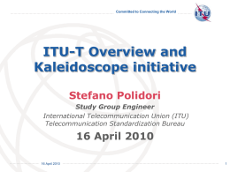 Committed to Connecting the World  ITU-T Overview and Kaleidoscope initiative Stefano Polidori Study Group Engineer International Telecommunication Union (ITU) Telecommunication Standardization Bureau  16 April 2010 16 April 2010  International Telecommunication Union.