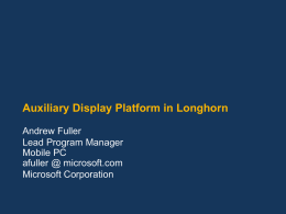 Auxiliary Display Platform in Longhorn Andrew Fuller Lead Program Manager Mobile PC afuller @ microsoft.com Microsoft Corporation.