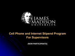 Cell Phone and Internet Stipend Program For Supervisors (NEW PARTICIPANTS) Stipend Program Steering Committee Towana Moore Associate VP of Business Services 540 568 2535 e-mail: mooreth@jmu.edu  Michael.