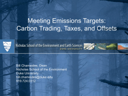 Meeting Emissions Targets: Carbon Trading, Taxes, and Offsets  Bill Chameides, Dean Nicholas School of the Environment Duke University bill.chameides@duke.edu 919.724.0312