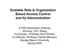 Scalable Role & Organization Based Access Control and Its Administration A PhD Dissertation Defense Zhixiong "Jim" Zhang Co-Director: Professor Ravi Sandhu Co-Director: Professor Daniel Menasce George Mason.
