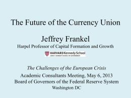 The Future of the Currency Union Jeffrey Frankel Harpel Professor of Capital Formation and Growth  The Challenges of the European Crisis Academic Consultants Meeting,