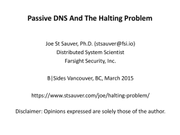 Passive DNS And The Halting Problem Joe St Sauver, Ph.D. (stsauver@fsi.io) Distributed System Scientist Farsight Security, Inc.  B|Sides Vancouver, BC, March 2015 https://www.stsauver.com/joe/halting-problem/  Disclaimer: Opinions expressed.
