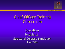 United States Fire Administration  Chief Officer Training Curriculum Operations Module 11: Structural Collapse Simulation Exercise Objectives United States Fire Administration   Identify various resource levels, types,  and capabilities used.