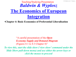 Teaching/Studying Presentation  © R.Baldwin & C. Wyplosz  Baldwin & Wyplosz The Economics of European Integration •Chapter 4: Basic Economics of Preferential Liberalisation  “A careful presentation of.