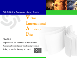 OCLC Online Computer Library Center  Virtual International Authority File Ed O’Neill Prepared with the assistance of Rick Bennett Australian Committee on Cataloguing Seminar Sydney, Australia, January 31, 2005