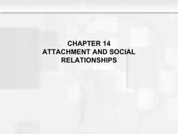 CHAPTER 14 ATTACHMENT AND SOCIAL RELATIONSHIPS Learning Objectives  • How do relationships with others contribute to • •  •  development? How did Bowlby explain the development of attachment? In Bowlby’s.