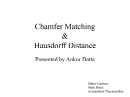 Chamfer Matching & Hausdorff Distance Presented by Ankur Datta  Slides Courtesy Mark Bouts Arasanathan Thayananthan Hierarchical Chamfer Matching: A Parametric Edge Matching Algorithm (HCMA)
