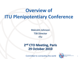 Overview of ITU Plenipotentiary Conference Malcolm Johnson TSB Director ITU  2nd CTO Meeting, Paris 29 October 2010 Committed to connecting the world  International Telecommunication Union.
