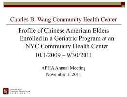 Charles B. Wang Community Health Center  Profile of Chinese American Elders Enrolled in a Geriatric Program at an NYC Community Health Center 10/1/2009 –