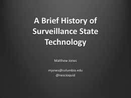 A Brief History of Surveillance State Technology Matthew Jones mjones@columbia.edu @nescioquid NSA 2001 The Fourth Amendment is as applicable to eSIGINT as it is to the SIGINT of yesterday.