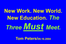 New Work. New World. New Education. The  Three Must Meet. Tom Peters/09.16.2004 All Slides Available at …  tompeters.com.