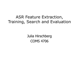 ASR Feature Extraction, Training, Search and Evaluation Julia Hirschberg COMS 4706 Noisy Channel Model  likelihood  prior  Wˆ = argmax P(O |W )P(W ) W ÎL  11/7/2015  Speech and Language.
