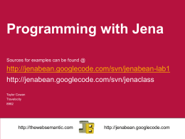Programming with Jena Sources for examples can be found @  http://jenabean.googlecode.com/svn/jenabean-lab1 http://jenabean.googlecode.com/svn/jenaclass Taylor Cowan Travelocity http://thewebsemantic.com  http://jenabean.googlecode.com.