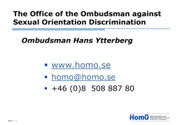 The Office of the Ombudsman against Sexual Orientation Discrimination Ombudsman Hans Ytterberg   www.homo.se  homo@homo.se  +46 (0)8 508 887 80  Eng 1:
