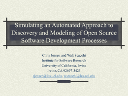 Simulating an Automated Approach to Discovery and Modeling of Open Source Software Development Processes Chris Jensen and Walt Scacchi Institute for Software Research University of.