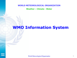 WORLD METEOROLOGICAL ORGANIZATION Weather – Climate - Water  WMO Information System  World Meteorological Organization.