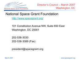 Director’s Council – March 2007 Washington, DC  National Space Grant Foundation http://www.spacegrant.org/ 101 Constitution Avenue NW, Suite 650 East Washington, DC 20001 202-536-3030 202-536-3089 (Fax) president@spacegrant.org  March 2007  www.spacegrant.org.