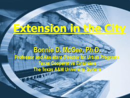 Extension in the City Bonnie D. McGee, Ph.D. Professor and Assistant Director for Urban Programs Texas Cooperative Extension The Texas A&M University System.