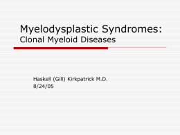 Myelodysplastic Syndromes: Clonal Myeloid Diseases  Haskell (Gill) Kirkpatrick M.D. 8/24/05 Case Report  74 y/o man with hx prostate cancer (XRT 2004) and ETOH intake.
