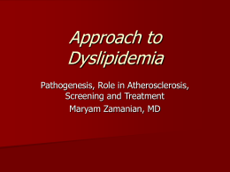 Approach to Dyslipidemia Pathogenesis, Role in Atherosclerosis, Screening and Treatment Maryam Zamanian, MD Covered Topics         Physiology of Lipid Metabolism Role of lipoproteins in atherosclerosis Hypolipidemic Agents ,indications,